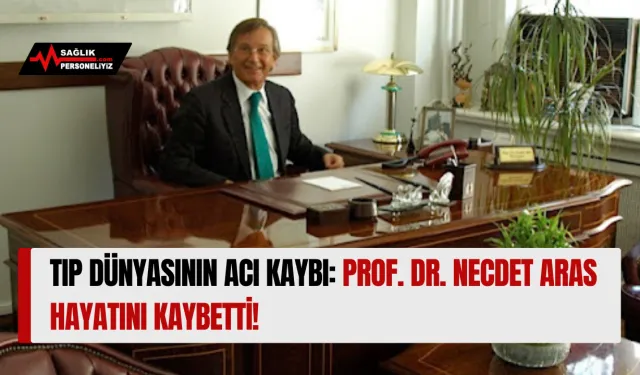 Tıp Dünyasının Acı Kaybı: Prof. Dr. Necdet Aras Hayatını Kaybetti!