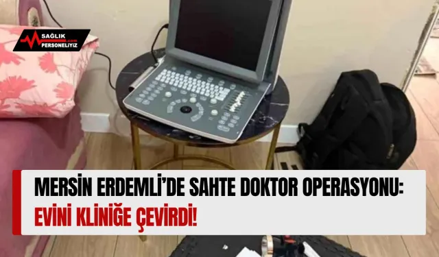 Mersin Erdemli'de Sahte Doktor Operasyonu: Evini Kliniğe Çevirdi!