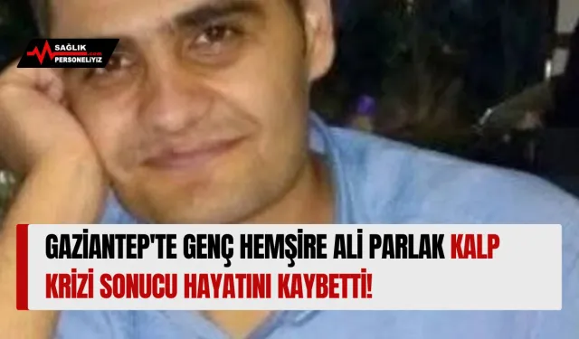 Gaziantep'te Genç Hemşire Ali Parlak Kalp Krizi Sonucu Hayatını Kaybetti!