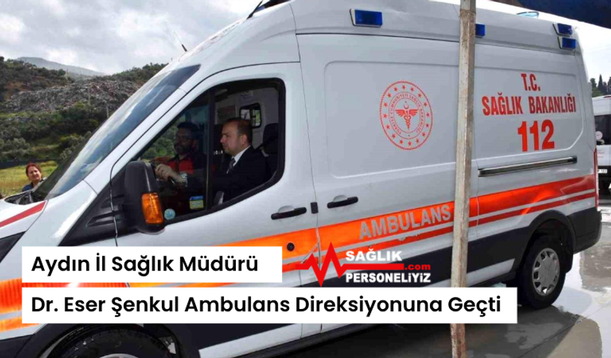 Aydın İl Sağlık Müdürü Dr. Eser Şenkul Ambulans Direksiyonuna Geçti