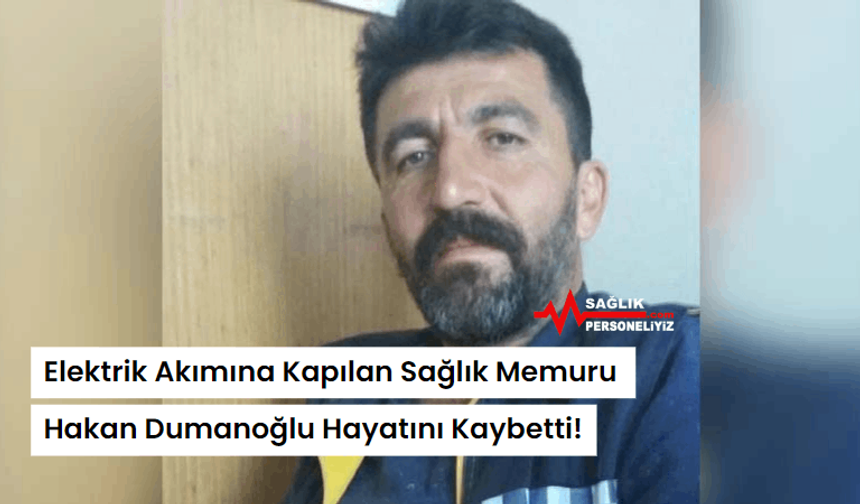 Elektrik Akımına Kapılan Sağlık Memuru Hakan Dumanoğlu Hayatını Kaybetti!