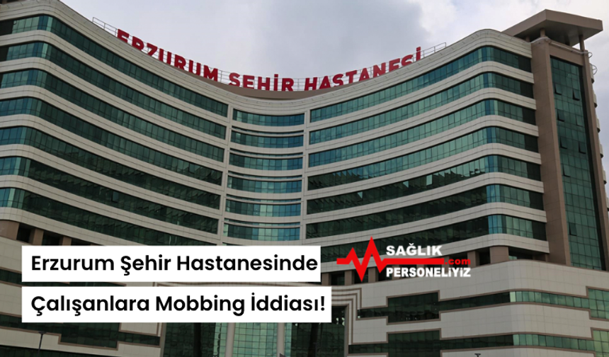 Erzurum Şehir Hastanesinde Çalışanlara Mobbing İddiası!