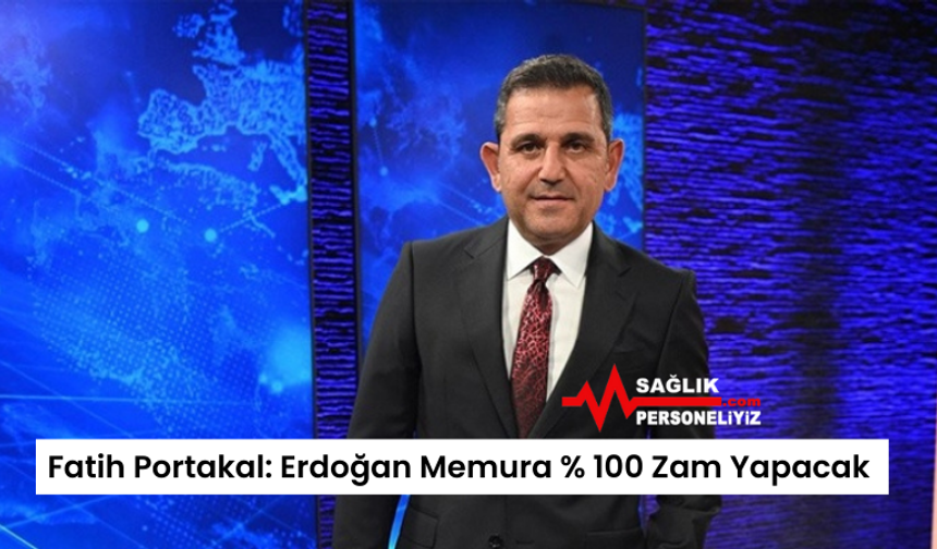 Fatih Portakal: Erdoğan Memura % 100 Zam Yapacak