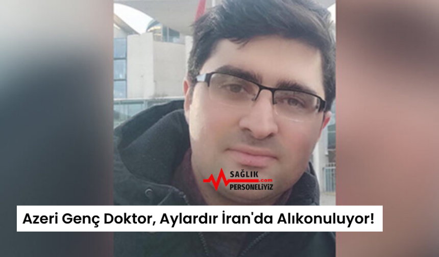 Azeri Genç Doktor, Aylardır İran'da Alıkonuluyor!