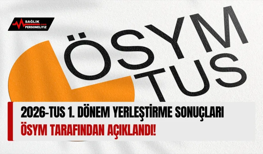 2026-TUS 1. Dönem Yerleştirme Sonuçları ÖSYM Tarafından Açıklandı!