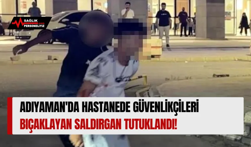 Adıyaman'da Hastanede Güvenlikçileri Bıçaklayan Saldırgan Tutuklandı!