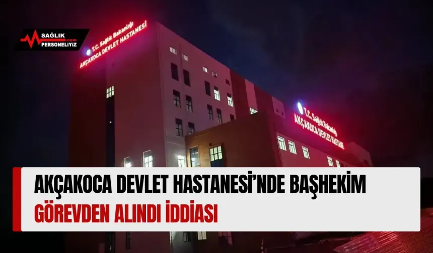 Akçakoca Devlet Hastanesi’nde Başhekim Görevden Alındı İddiası