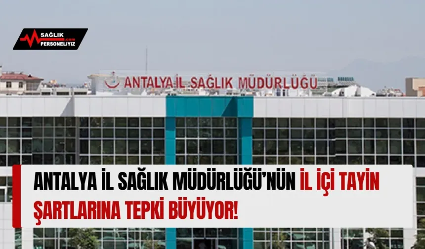 Antalya İl Sağlık Müdürlüğü’nün İl İçi Tayin Şartına Tepki Büyüyor!