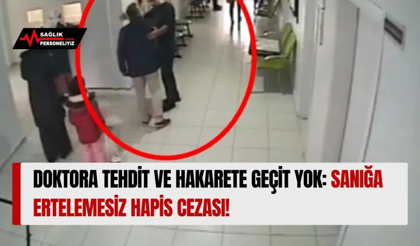 Doktora Tehdit ve Hakarete Geçit Yok: Sanığa Ertelemesiz Hapis Cezası!