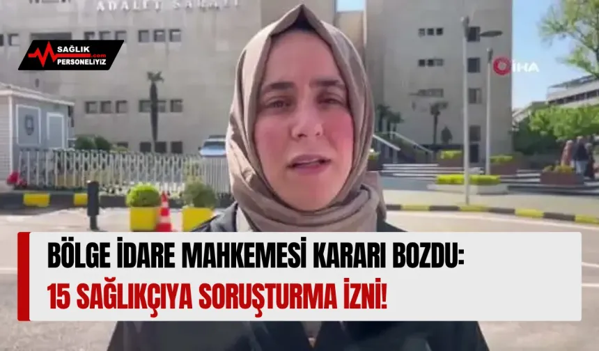 Bölge İdare Mahkemesi Kararı Bozdu: 15 Sağlıkçıya Soruşturma İzni!