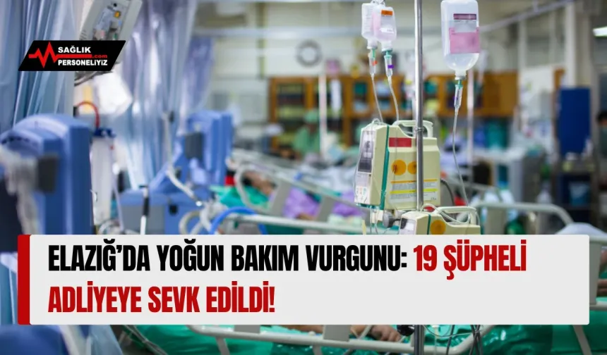 Elazığ’da Yoğun Bakım Vurgunu: 19 Şüpheli Adliyeye Sevk Edildi!