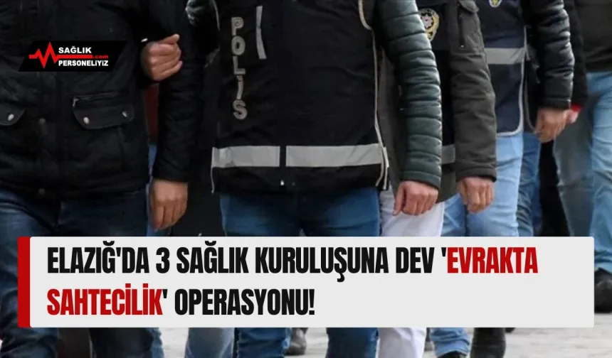 Elazığ'da 3 Sağlık Kuruluşuna Dev 'Evrakta Sahtecilik' Operasyonu!