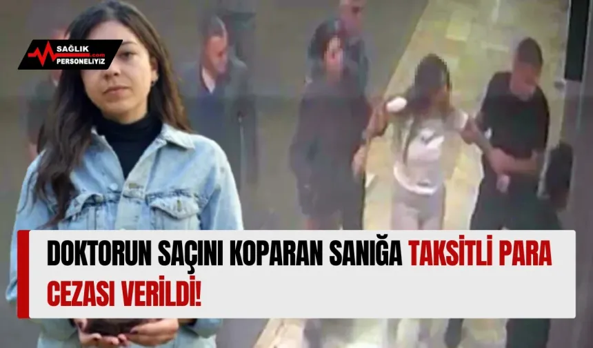 Doktorun Saçını Koparan Sanığa Taksitli Para Cezası Verildi!