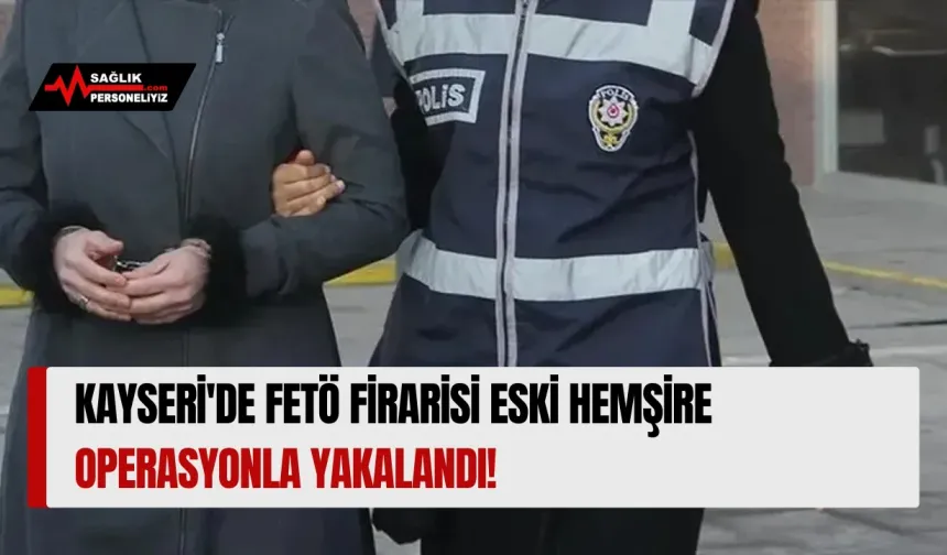 Kayseri'de FETÖ Firarisi Eski Hemşire Operasyonla Yakalandı!