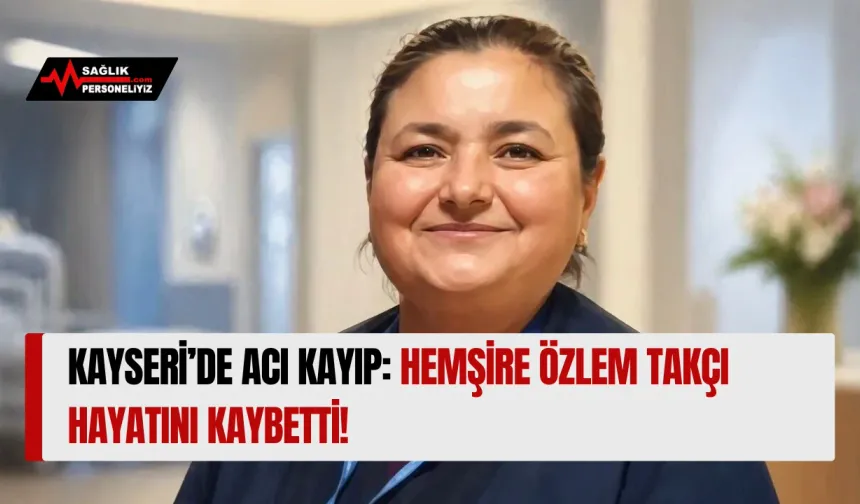 Kayseri’de Acı Kayıp: Hemşire Özlem Takçı Hayatını Kaybetti!
