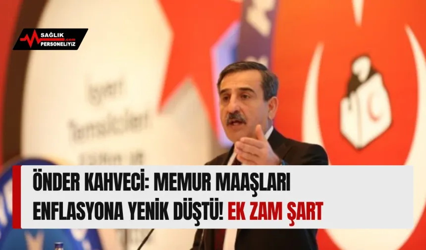 Önder Kahveci: Memur Maaşları Enflasyona Yenik Düştü! Ek Zam Şart