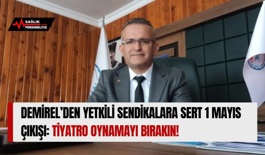 Demirel’den Yetkili Sendikalara Sert 1 Mayıs Çıkışı: Tiyatro Oynamayı Bırakın!