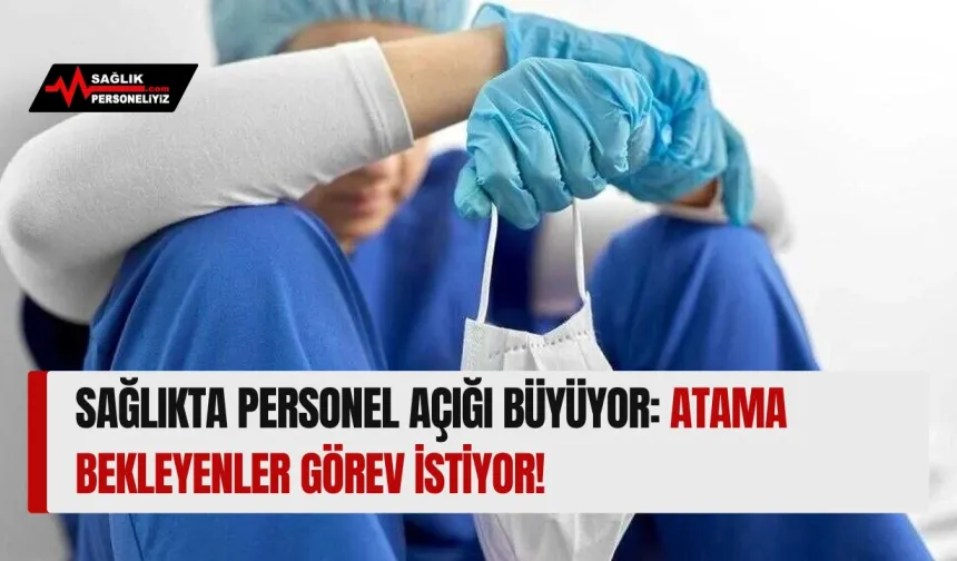 Sağlıkta Personel Açığı Büyüyor: Atama Bekleyenler Görev İstiyor!