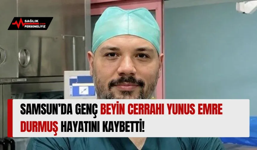 Samsun’da Genç Beyin Cerrahı Yunus Emre Durmuş Hayatını Kaybetti!