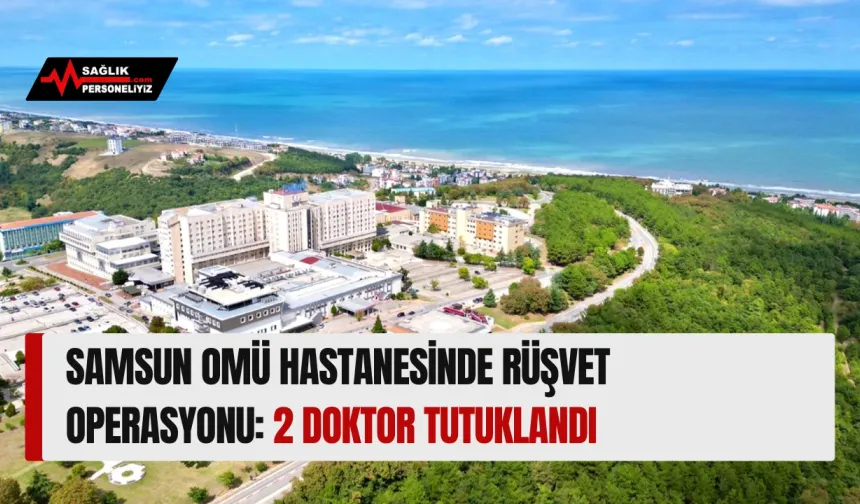 Samsun OMÜ Hastanesinde Rüşvet Operasyonu: 2 Doktor Tutuklandı