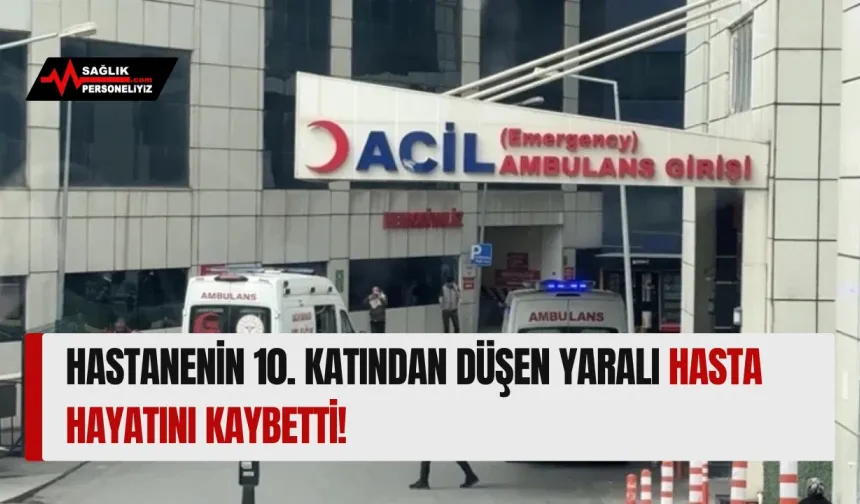 Hastanenin 10. Katından Düşen Yaralı Hasta Hayatını Kaybetti!