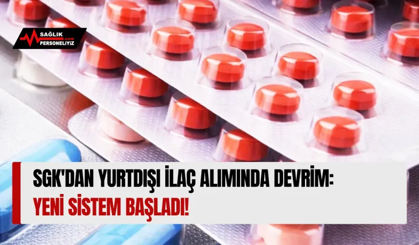 SGK'dan Yurtdışı İlaç Alımında Devrim: Yeni Sistem Başladı!
