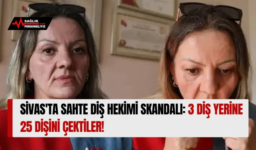Sivas'ta Sahte Diş Hekimi Skandalı: 3 Diş Yerine 25 Dişini Çektiler!