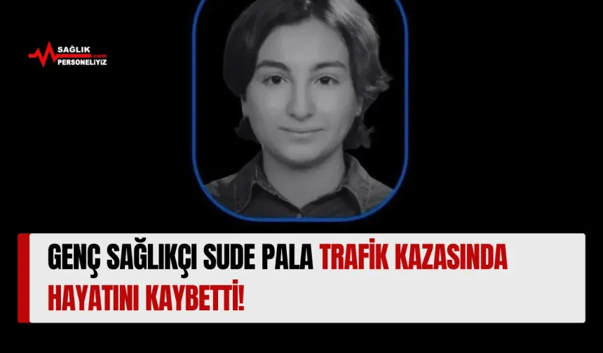Genç Sağlıkçı Sude Pala Trafik Kazasında Hayatını Kaybetti!