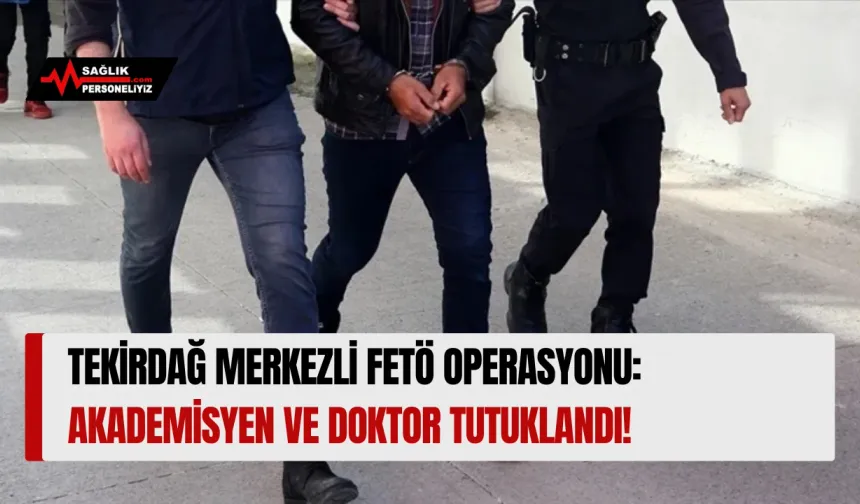 Tekirdağ Merkezli FETÖ Operasyonu: Akademisyen ve Doktor Tutuklandı!