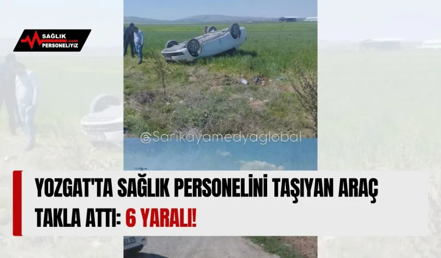 Yozgat'ta Sağlık Personelini Taşıyan Araç Takla Attı: 6 Yaralı!