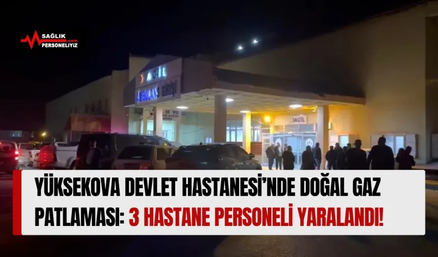 Yüksekova Devlet Hastanesi’nde Doğal Gaz Patlaması: 3 Hastane Personeli Yaralandı!