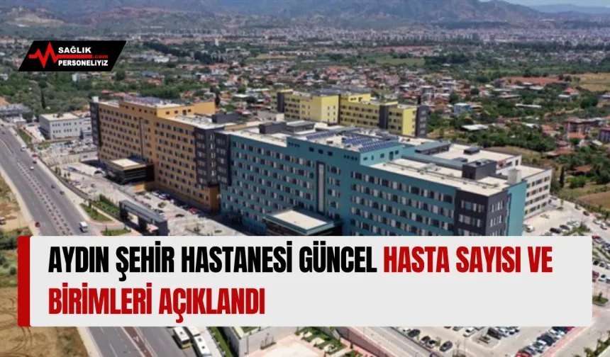 Aydın Şehir Hastanesi Güncel Hasta Sayısı ve Birimleri Açıklandı