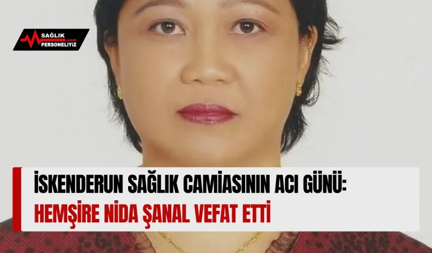 İskenderun Sağlık Camiasının Acı Günü: Hemşire Nida Şanal Vefat Etti