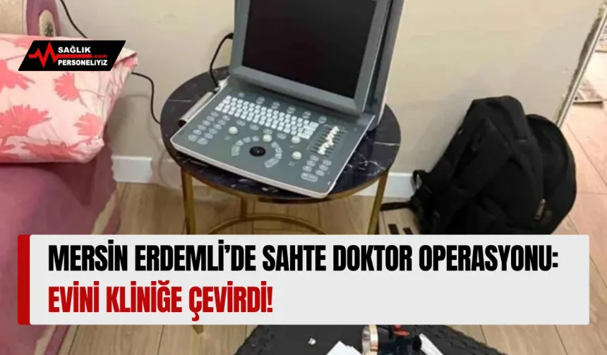 Mersin Erdemli'de Sahte Doktor Operasyonu: Evini Kliniğe Çevirdi!
