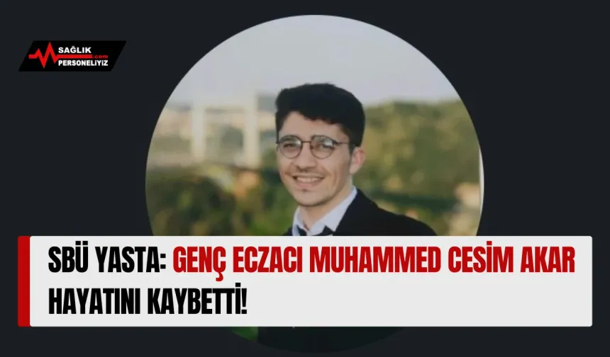 SBÜ Yasta: Genç Eczacı Muhammed Cesim Akar Hayatını Kaybetti!