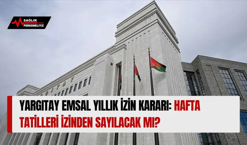 Yargıtay Emsal Yıllık İzin Kararı: Hafta Tatilleri İzinden Sayılacak mı?