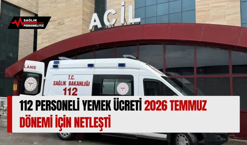 112 Personeli Yemek Ücreti 2026 Temmuz Dönemi İçin Netleşti