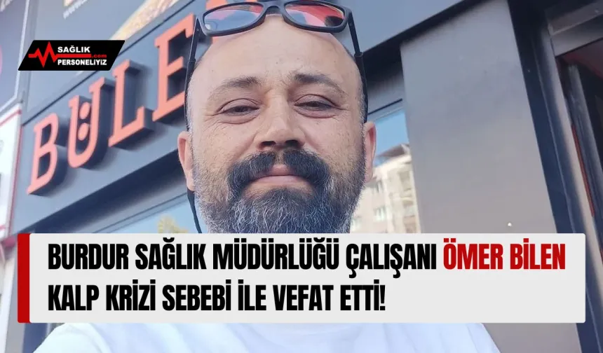 Burdur Sağlık Müdürlüğü Çalışanı Ömer Bilen Kalp Sebebi İle Vefat Etti!
