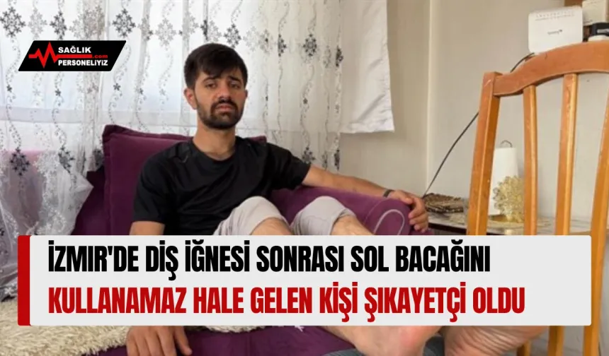 İzmir'de Diş İğnesi Sonrası Sol Bacağını Kullanamaz Hale Gelen Kişi Şikayetçi Oldu