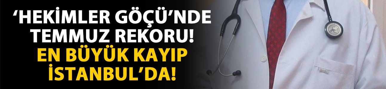'Hekimler Göçü'nde Temmuz Rekoru! En Büyük Kayıp İstanbul'da