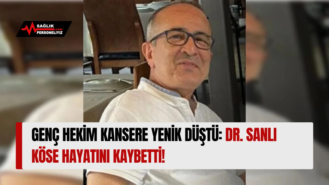 Genç Hekim Kansere Yenik Düştü: Dr. Sanlı Köse Hayatını Kaybetti!