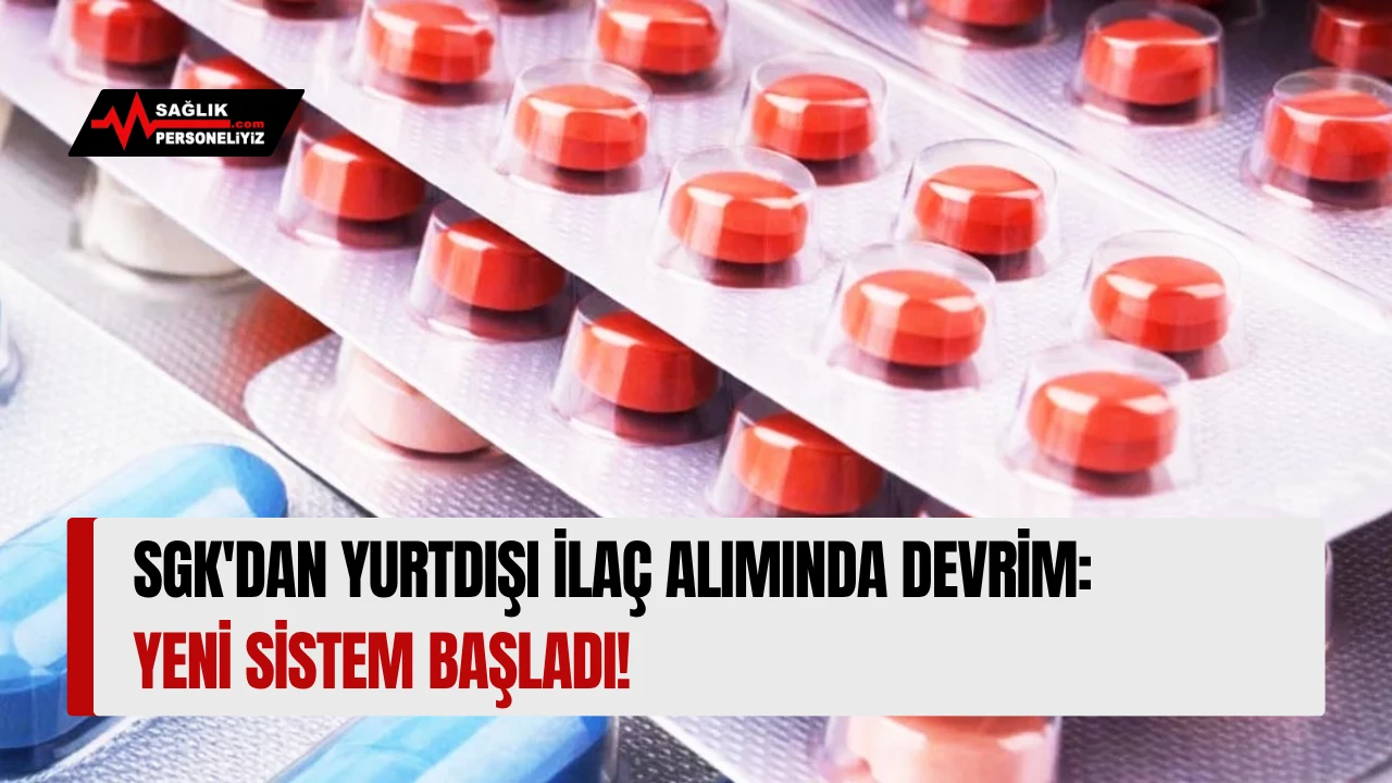 SGK'dan Yurtdışı İlaç Alımında Devrim: Yeni Sistem Başladı!