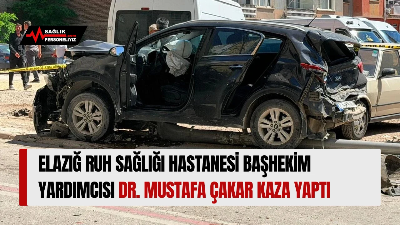 Elazığ Ruh Sağlığı Hastanesi Başhekim Yardımcısı Dr. Mustafa Çakar Kaza Yaptı