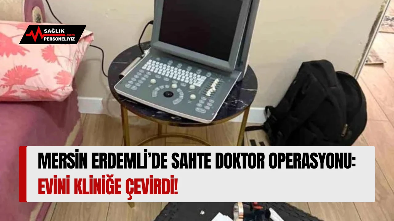 Mersin Erdemli'de Sahte Doktor Operasyonu: Evini Kliniğe Çevirdi!