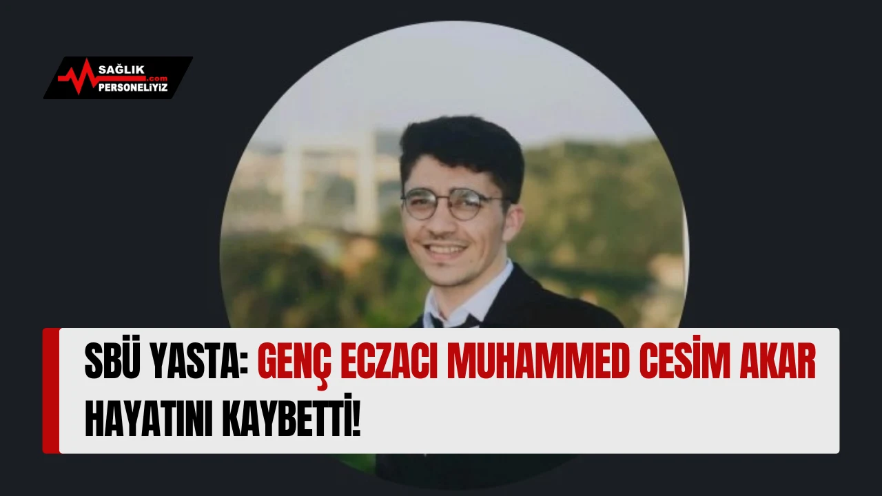 SBÜ Yasta: Genç Eczacı Muhammed Cesim Akar Hayatını Kaybetti!