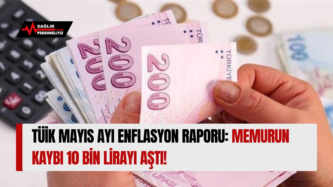 TÜİK Mayıs Ayı Enflasyon Raporu: Memurun Kaybı 10 bin Lirayı Aştı!