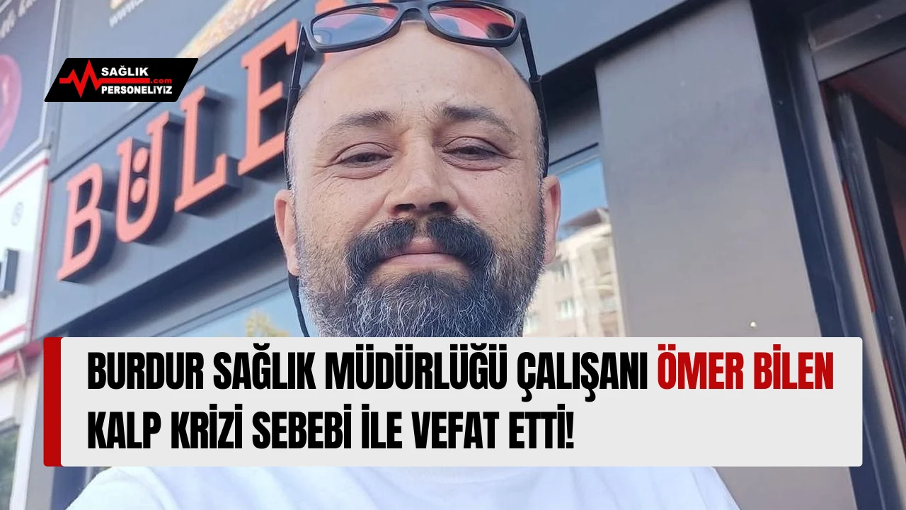 Burdur Sağlık Müdürlüğü Çalışanı Ömer Bilen Kalp Sebebi İle Vefat Etti!
