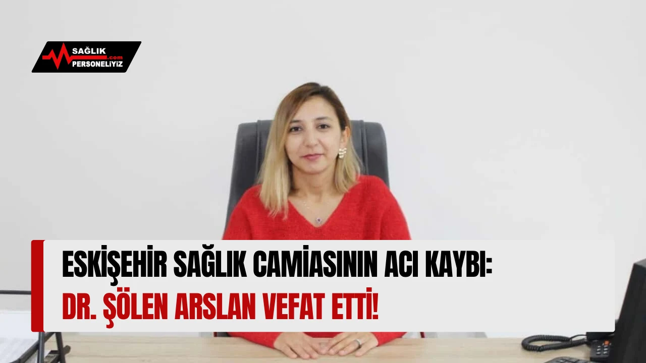 Eskişehir Sağlık Camiasının Acı Kaybı: Dr. Şölen Arslan Vefat Etti!