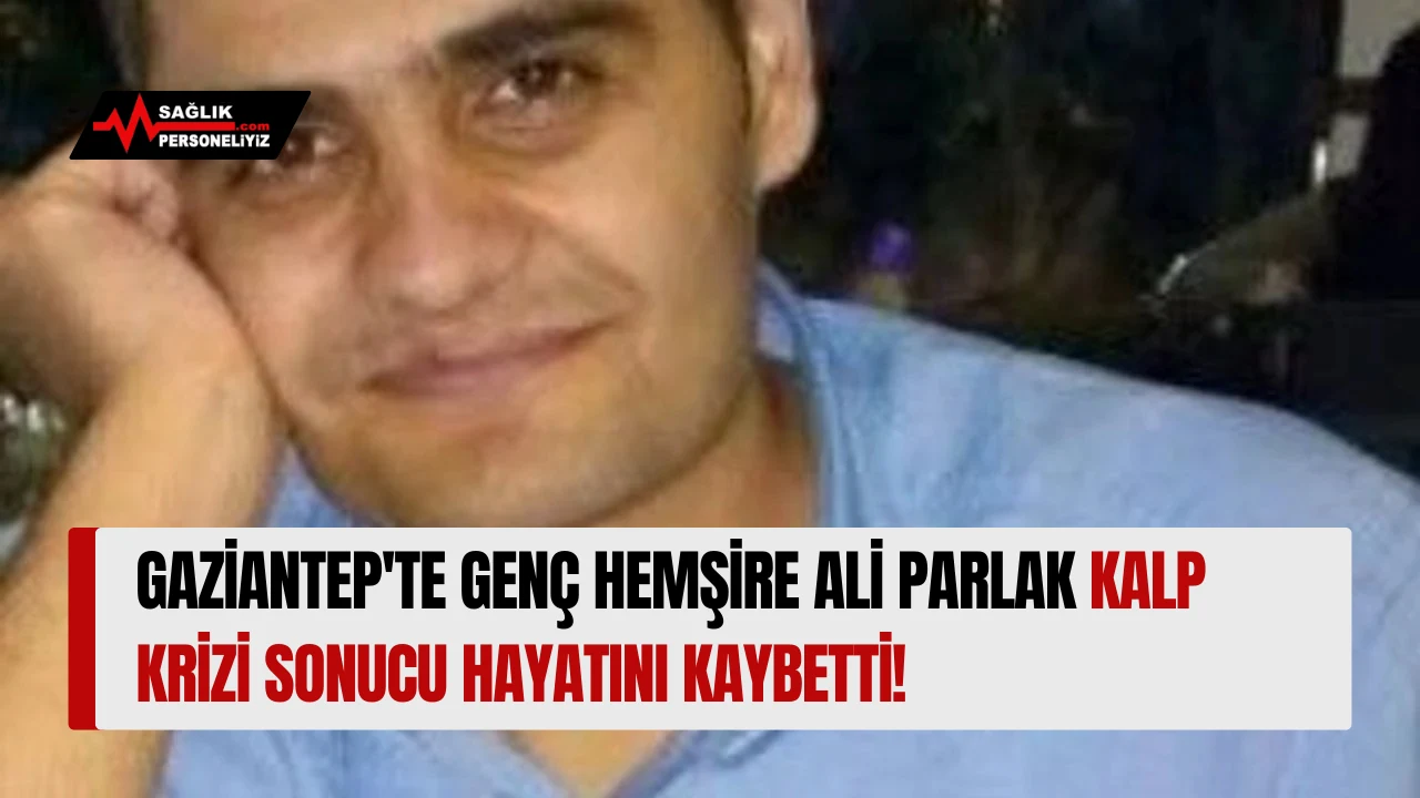 Gaziantep'te Genç Hemşire Ali Parlak Kalp Krizi Sonucu Hayatını Kaybetti!